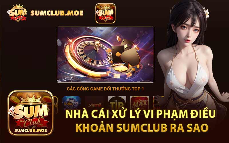 Nhà Cái Xử Lý Vi Phạm Điều Khoản Sumclub Ra Sao
