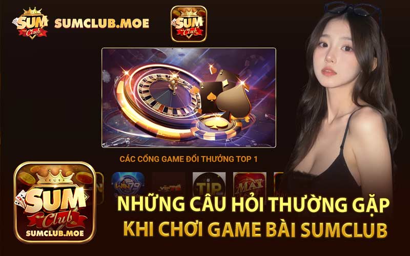 Những Câu Hỏi Thường Gặp Khi Chơi Game Bài Sumclub