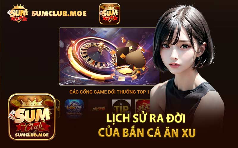 Lịch Sử Ra Đời Của Bắn Cá Ăn Xu
